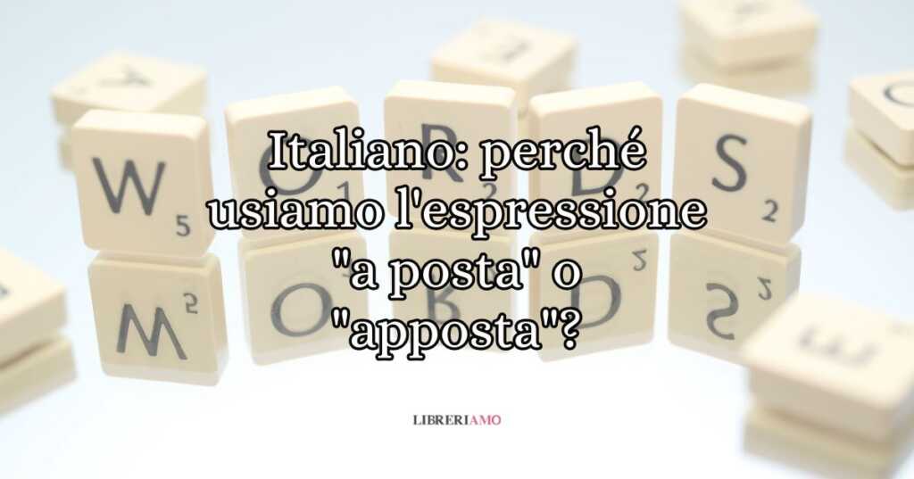 Italiano perché usiamo l'espressione a posta o apposta