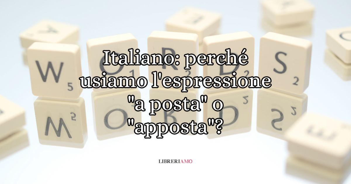 Italiano perché usiamo l'espressione a posta o apposta