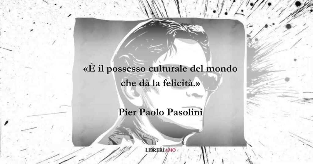 La ricerca della felicità secondo Pier Paolo Pasolini come raggiungerla