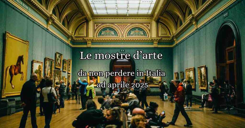 Le mostre d'arte da non perdere in Italia ad Aprile 2025