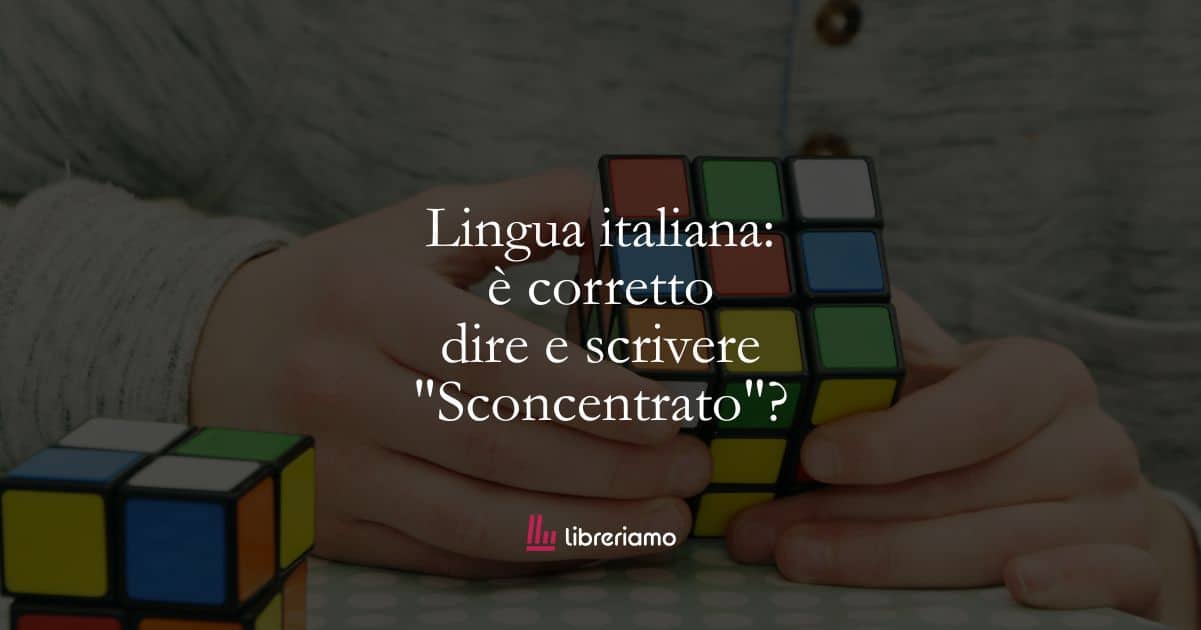 Lingua italiana: è corretto dire e scrivere “Sconcentrato”?