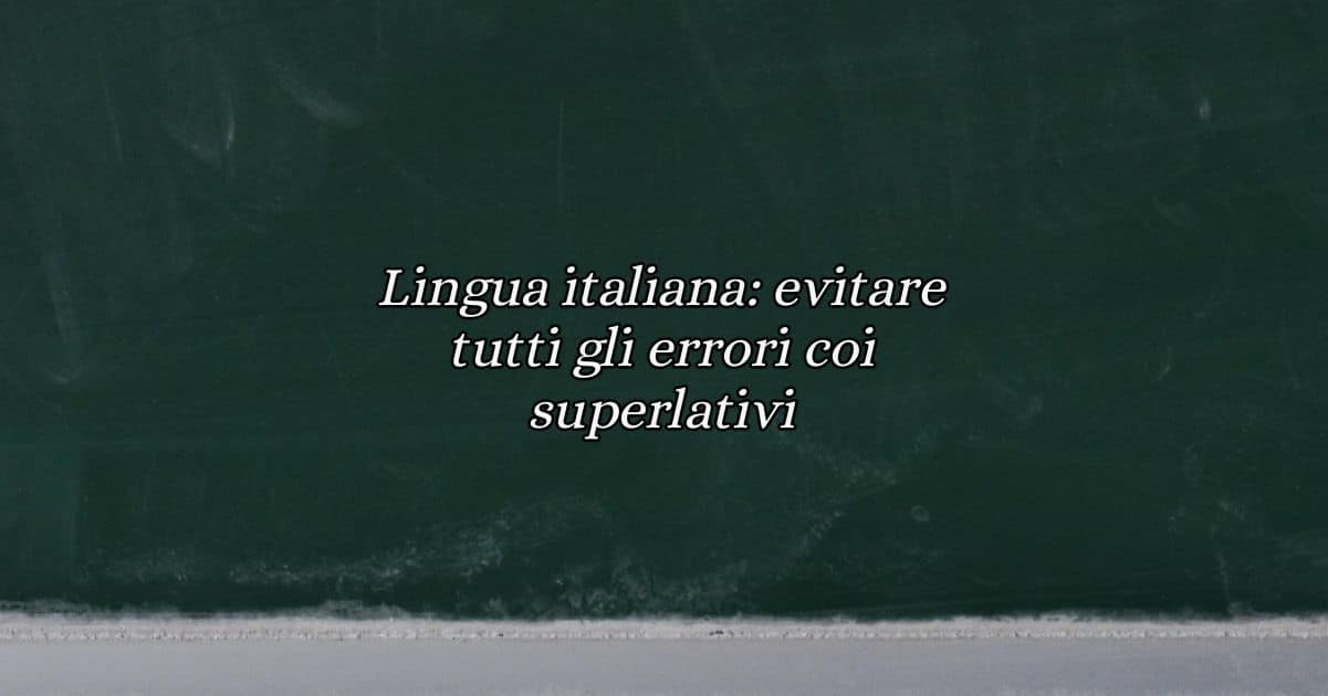 Lingua italiana evitare tutti gli errori coi superlativi