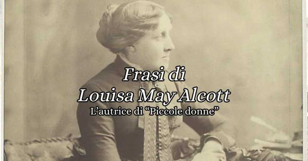 Louisa May Alcott, le frasi più belle dell'autrice di ''Piccole donne''