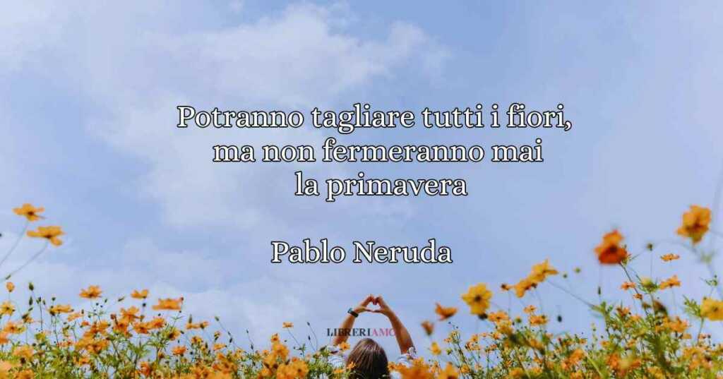 Una frase di Pablo Neruda sulla primavera come simbolo di speranza