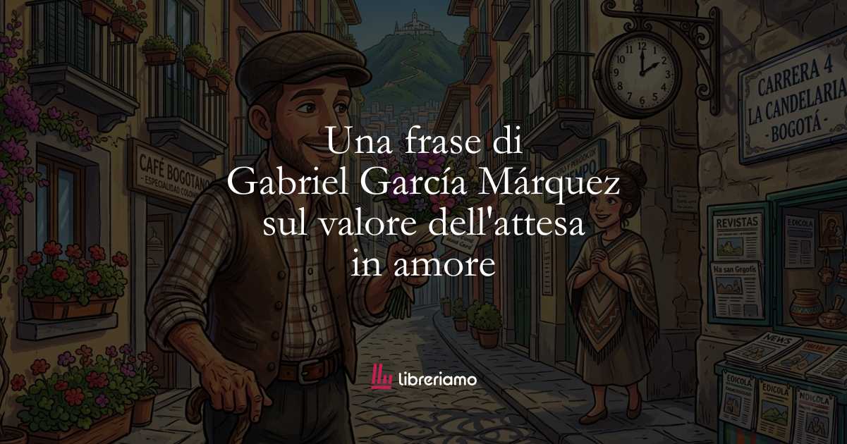 Una frase di Gabriel García Márquez sul valore dell'attesa in amore 4 Una frase di Gabriel García Márquez sul valore dell’attesa in amore