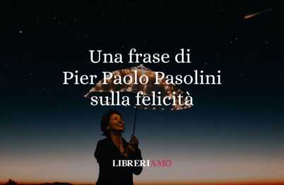 Una frase di Pier Paolo Pasolini su come raggiungere la vera felicità