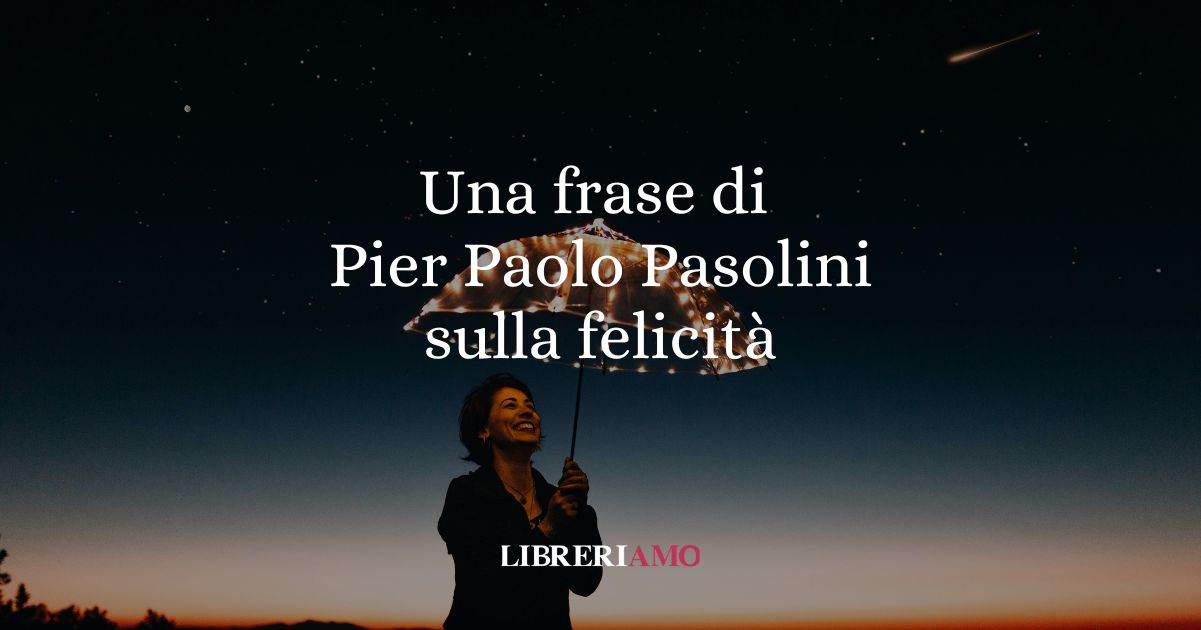 Una frase di Pier Paolo Pasolini su come raggiungere la vera felicità