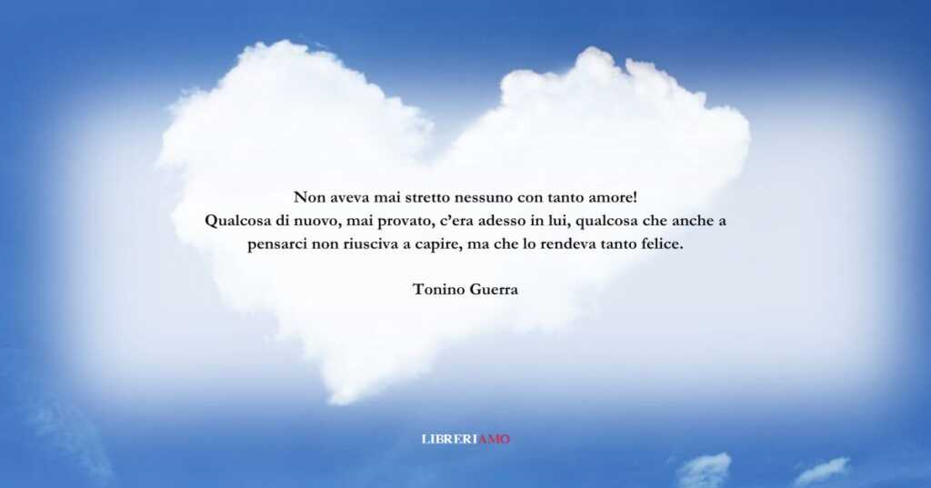 Una frase di Tonino Guerra sulla felicità che risveglia il cuore