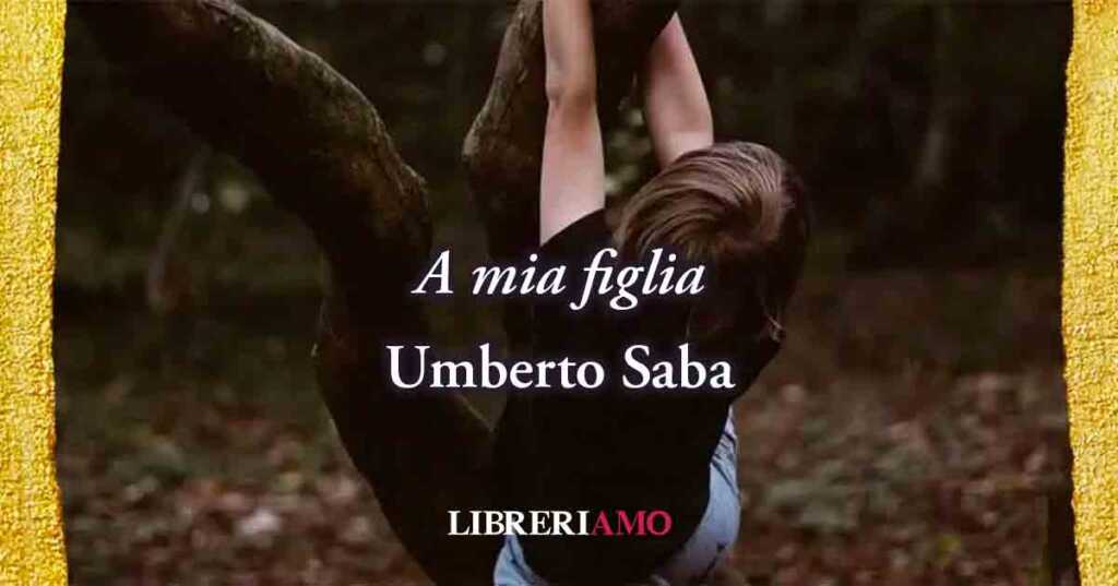 "A mia figlia" (1910) di Umberto Saba, poesia sul vero amore di un padre