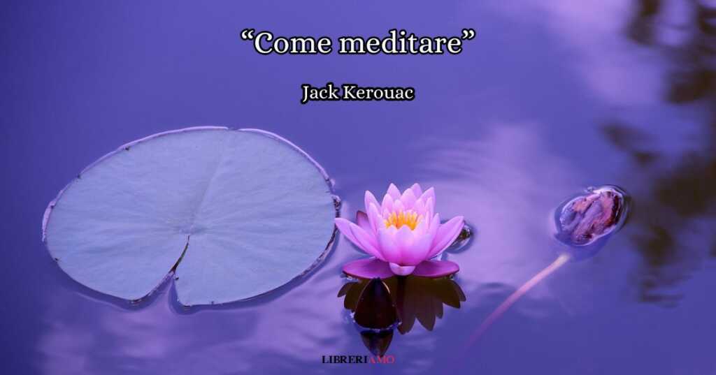 "Come meditare" (1965) di Jack Kerouac, una poesia per ridimensionare i problemi del quotidiano
