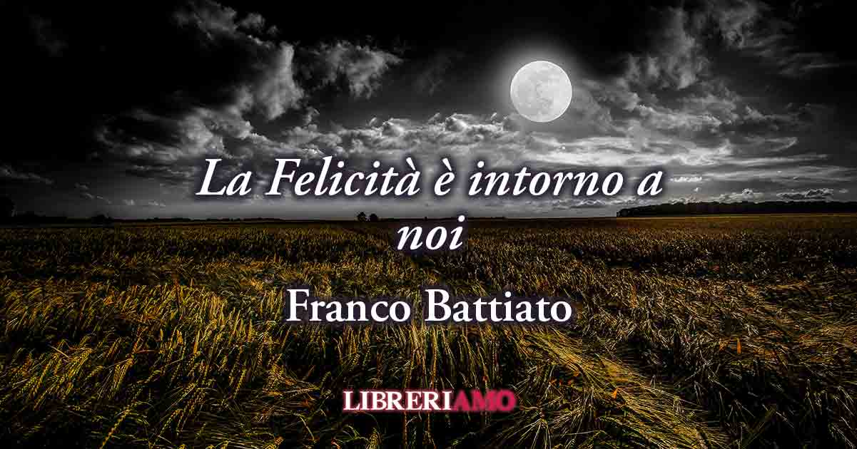 Dove vive la felicità? Una frase di Franco Battiato ci svela il valore delle piccole cose