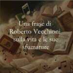 Una frase di Roberto Vecchioni sulla vita e le sue sfumature