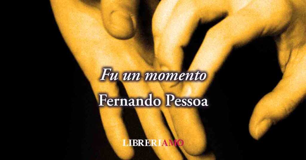 "Fu un momento" (1934) di Fernando Pessoa, basta un gesto per l'amore e la felicità