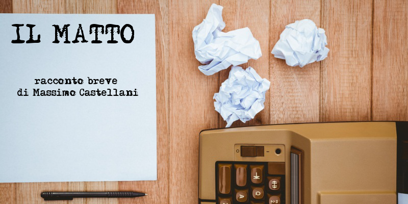 Il Matto - Racconto breve di Massimo Castellani