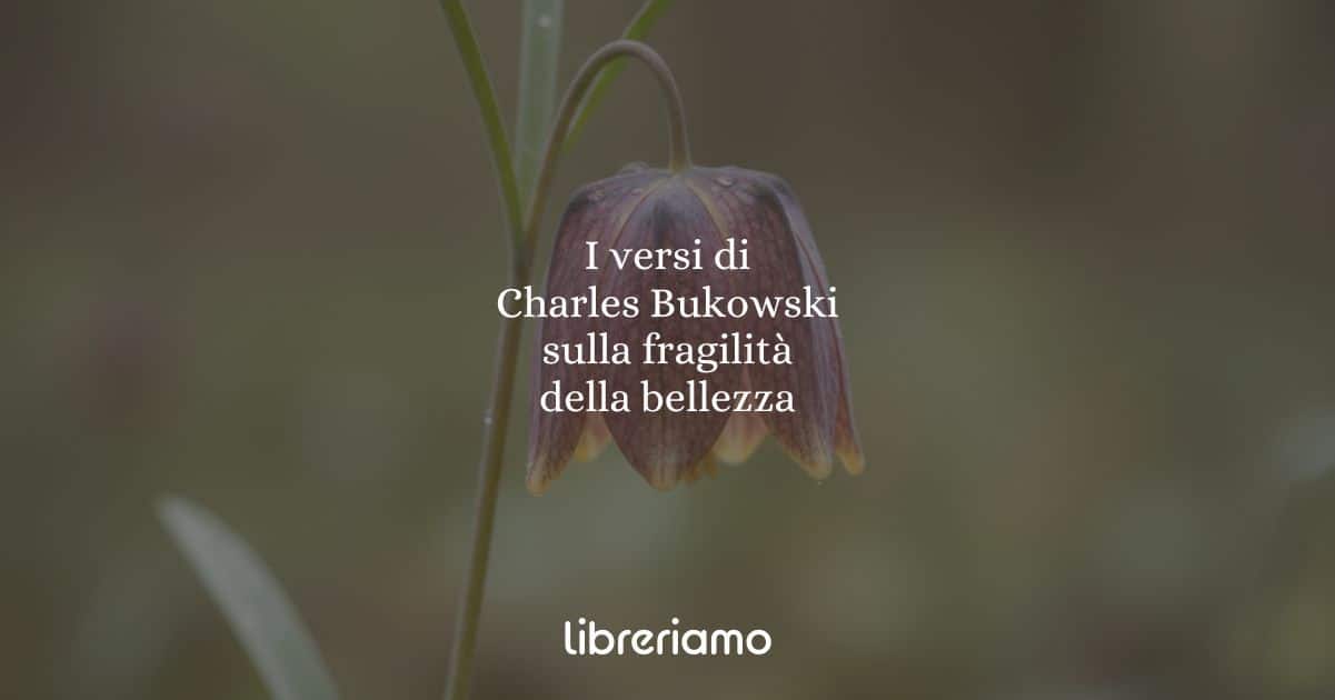 I versi di Charles Bukowski sulla fragilità della bellezza