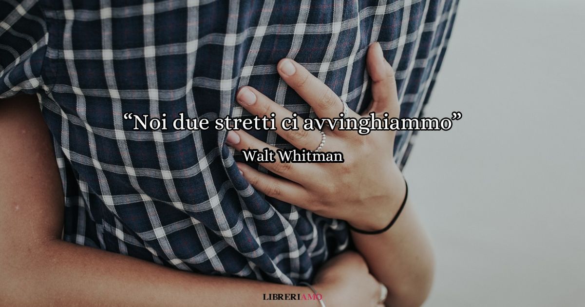 "Noi due ragazzi stretti ci avvinghiamo" (1855) di Whitman, la poesia d'amore per affrontare la vita con coraggio 2 noi due ragazzi stretti ci avvinghiamo