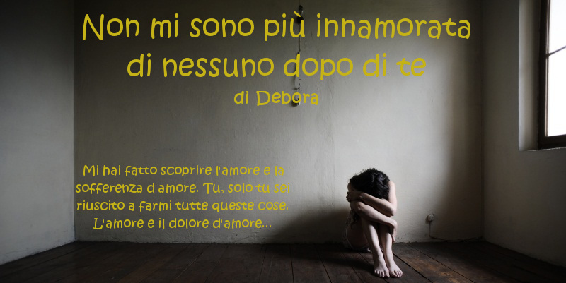Non mi sono più innamorata di nessuno dopo di te - di Debora