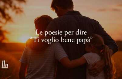 18 poesie per il papà: i versi più belli per dirgli "ti voglio bene" nella Festa del papà