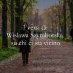 I versi di Wislawa Szymborska sull'importanza di chi ci sta vicino