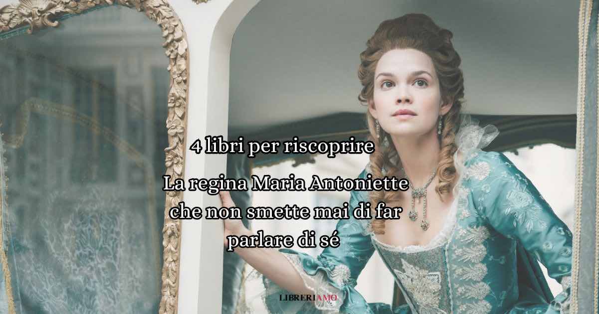 4 libri per riscoprire la regina Maria Antonietta che non smette mai di far parlare di sé
