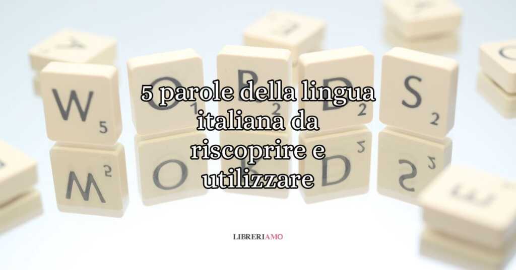 5 Parole Della Lingua Italiana Da Riscoprire E Utilizzare