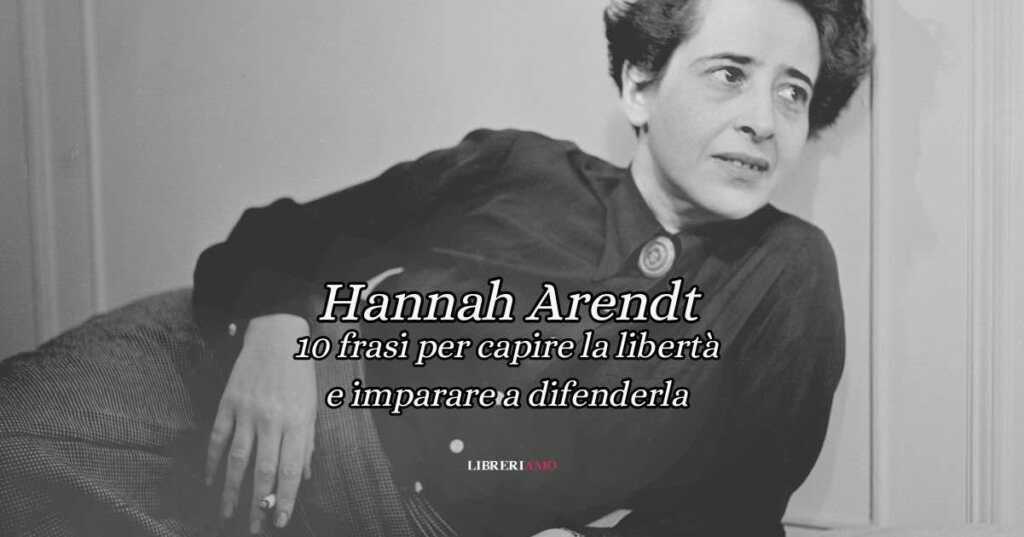 Hannah Arendt: 10 frasi per capire la libertà e imparare a difenderla