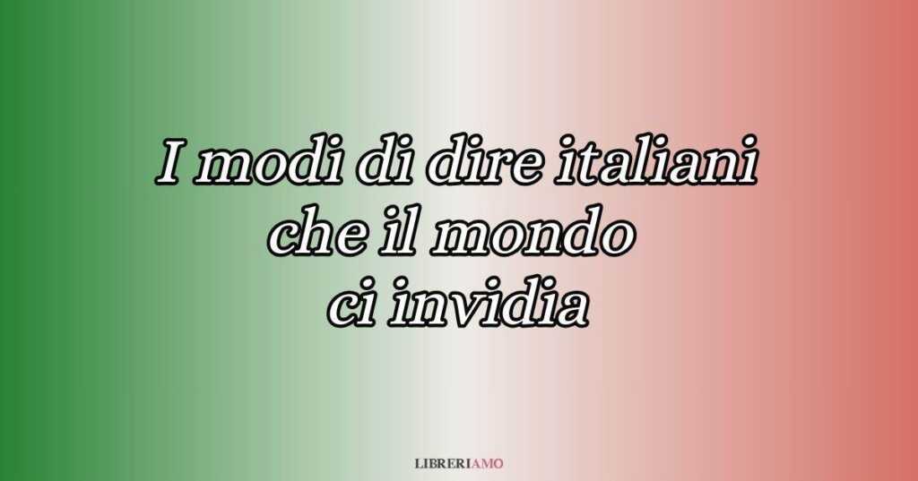 I 10 modi di dire italiani che il mondo ci invidia