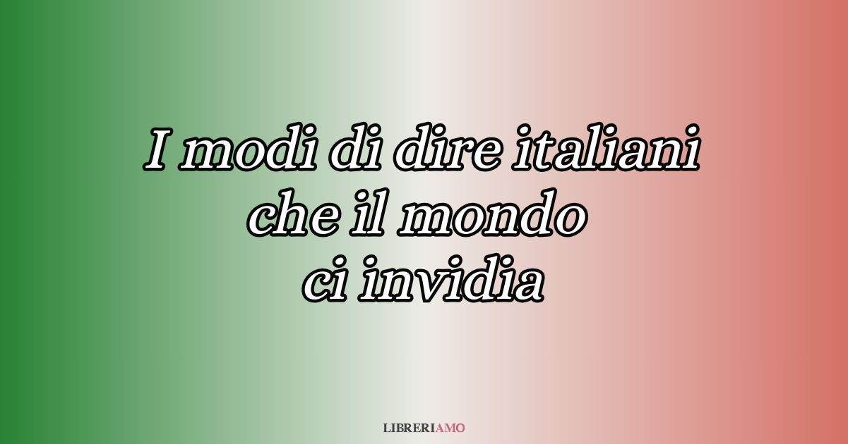 I 10 modi di dire italiani che il mondo ci invidia