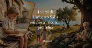 I dolci versi di Umberto Saba sui nostri ricordi più felici