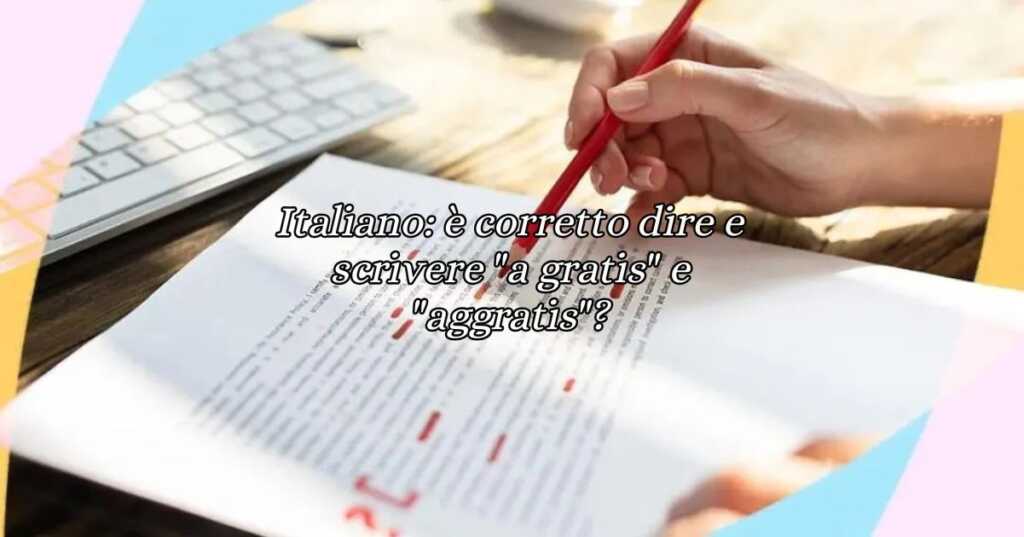 Italiano è corretto dire e scrivere a gratis e aggratis