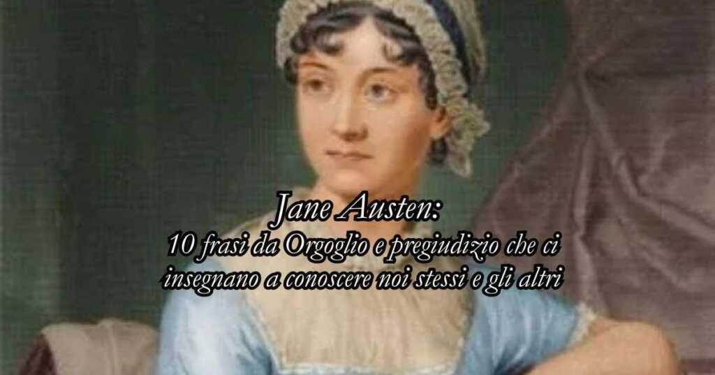 Jane Austen: 10 frasi da Orgoglio e pregiudizio che ci insegnano a conoscere noi stessi e gli altri