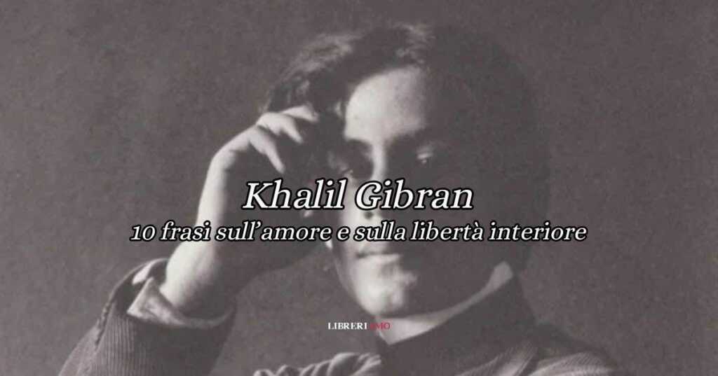 10 frasi di Kahlil Gibran sull’amore e sulla libertà interiore