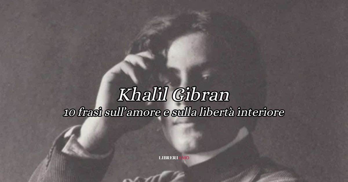 10 frasi di Kahlil Gibran sull’amore e sulla libertà interiore