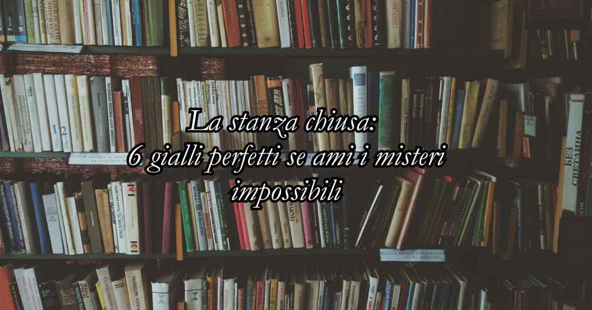 5 gialli perfetti da leggere se ami i misteri impossibili 3 5 gialli perfetti da leggere se ami i misteri impossibili
