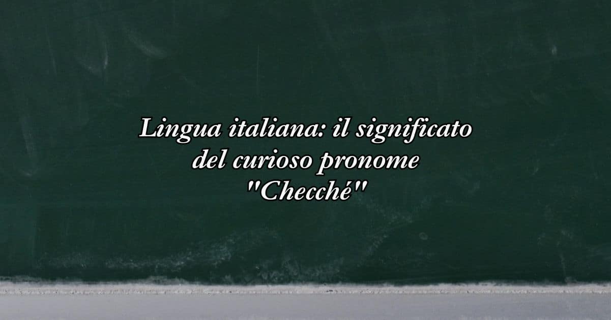 Lingua italiana il significato del curioso pronome Checché