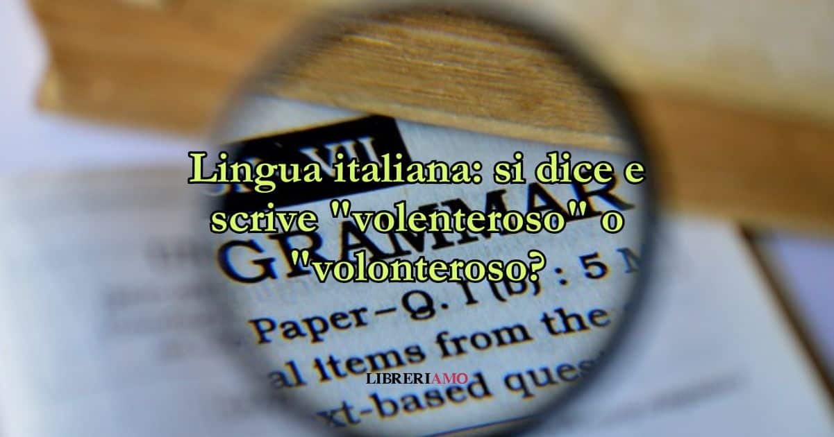 Lingua italiana si dice e scrive volenteroso o volonteroso