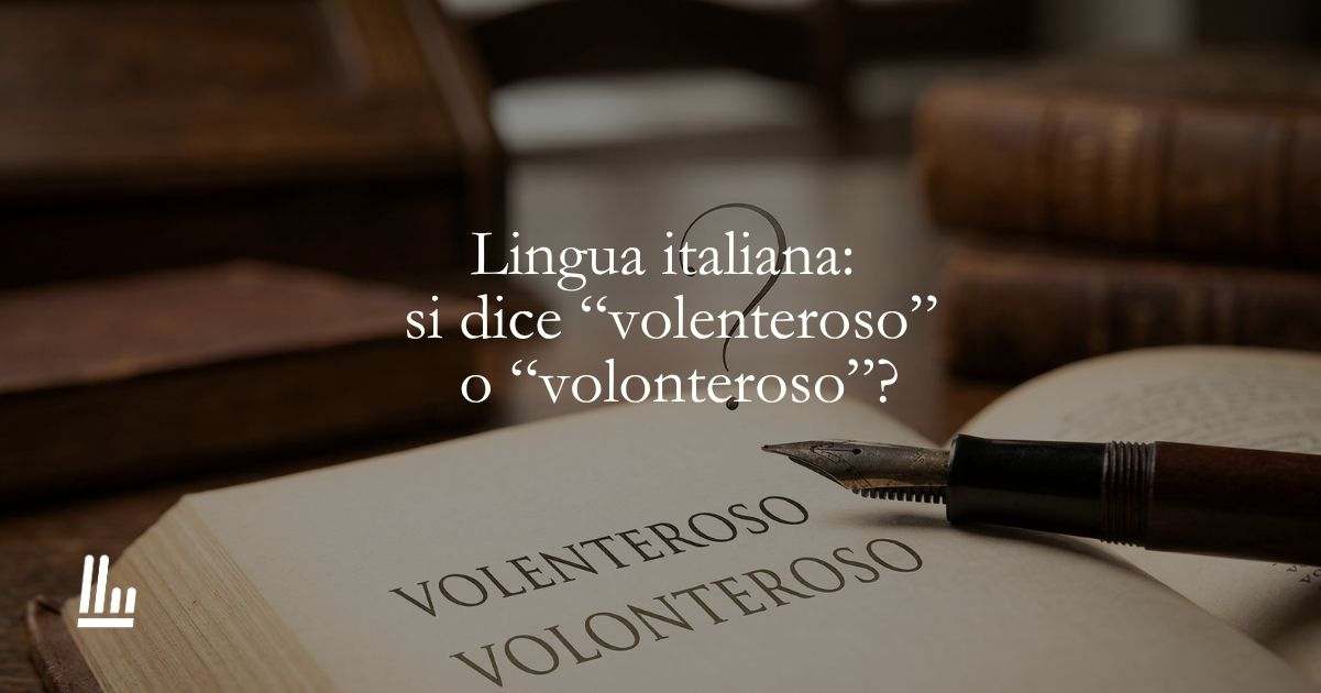 Lingua italiana si dice e scrive volenteroso o volonteroso