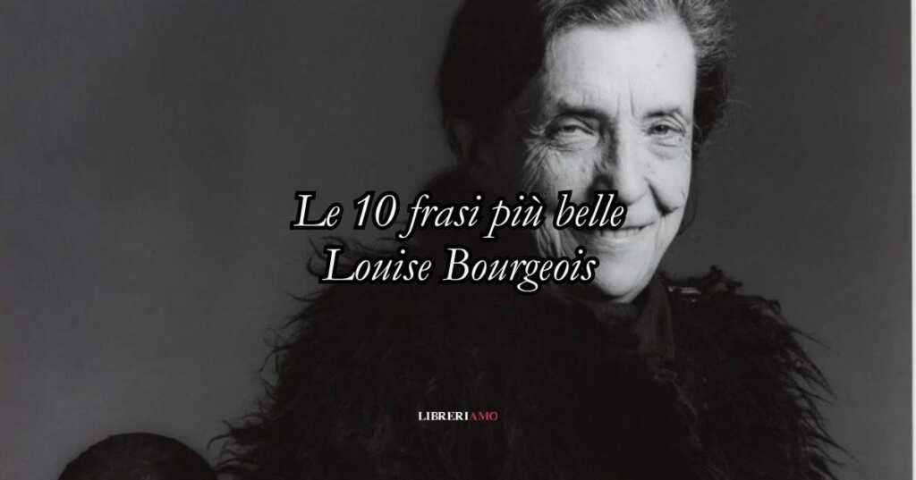 Louise Bourgeois: le 10 frasi più belle che insegnano ad amare se stessi e l'arte