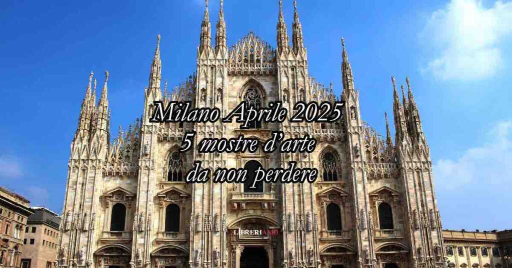 Le 5 mostre d'arte da non perdere a Milano ad Aprile 2025