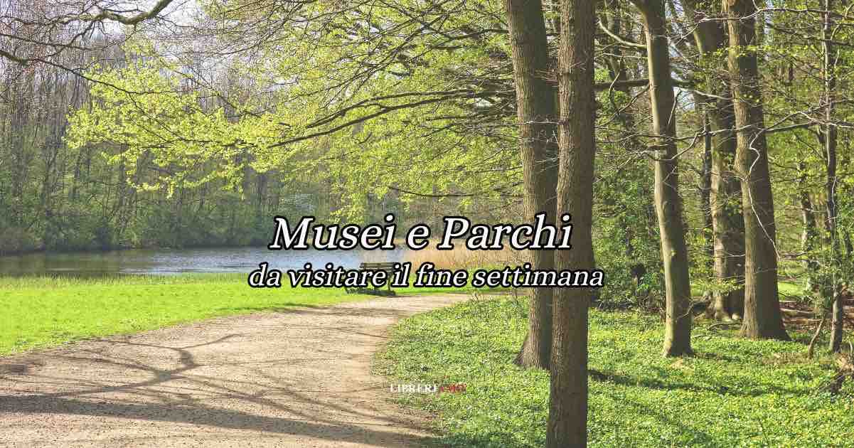 Musei e parchi da visitare il fine settimana