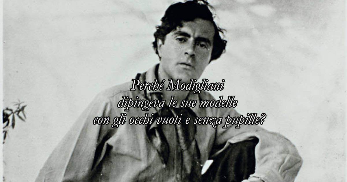 Perché Modigliani dipingeva le sue modelle con gli occhi vuoti e senza pupille?