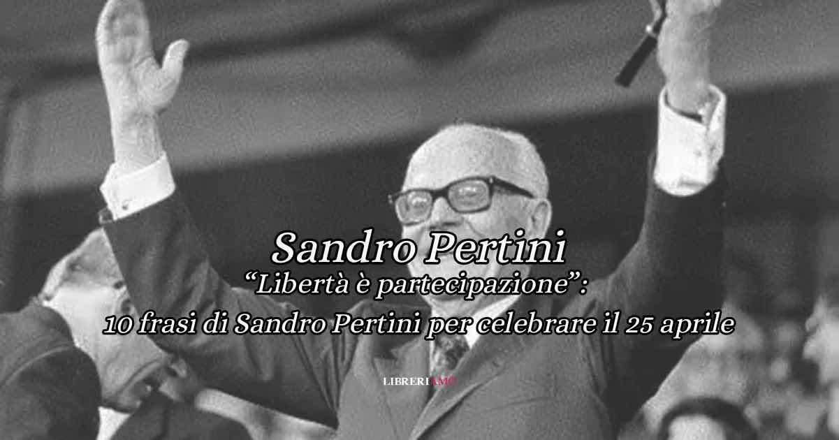 10 frasi di Sandro Pertini per comprendere il valore della libertà e della resistenza