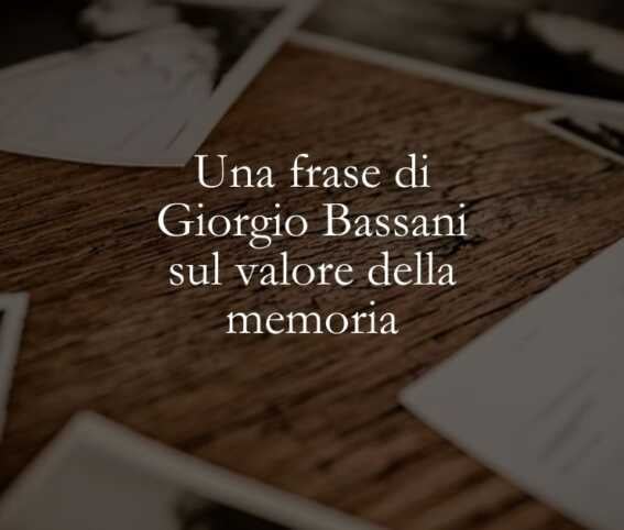 Una frase di Giorgio Bassani sul valore della memoria