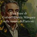 Una frase di Gabriel García Márquez sulla natura dell'amore