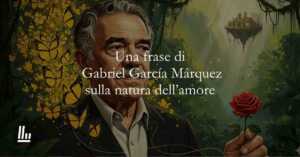 Una frase di Gabriel García Márquez sulla natura dell'amore