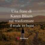 Una frase di Karen Blixen sul trasformare il male in bene