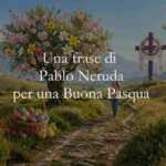 Una frase di Pablo Neruda per augurare Buona Pasqua
