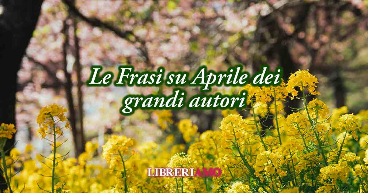 23 frasi su Aprile, il mese che ci dona il piacere di vivere con gioia 6 23 frasi su Aprile il mese che ci dona il piacere di vivere con gioia