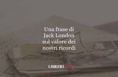 Una frase di Jack London sul valore dei nostri ricordi