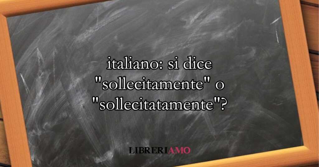 italiano si dice sollecitamente o sollecitatamente
